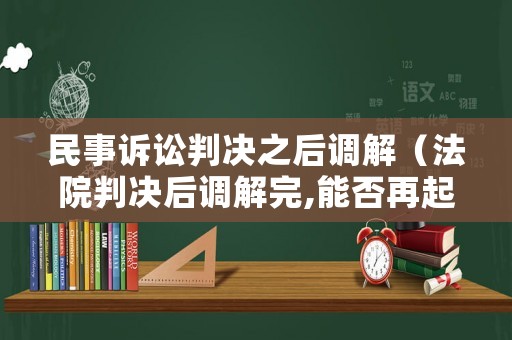 民事訴訟判決之后調(diào)解（法院判決后調(diào)解完,能否再起訴）