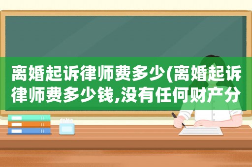 離婚起訴律師費多少(離婚起訴律師費多少錢,沒有任何財產分割)