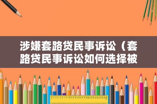 涉嫌套路貸民事訴訟（套路貸民事訴訟如何選擇被告主體）