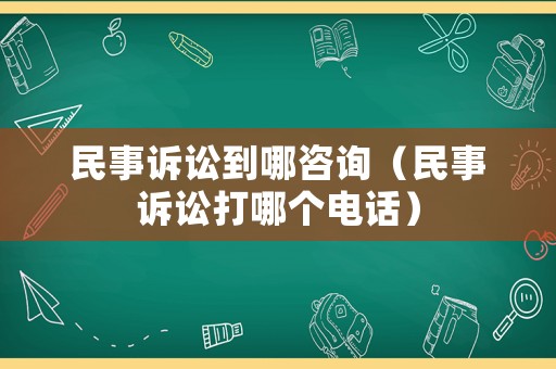 民事訴訟到哪咨詢（民事訴訟打哪個電話）