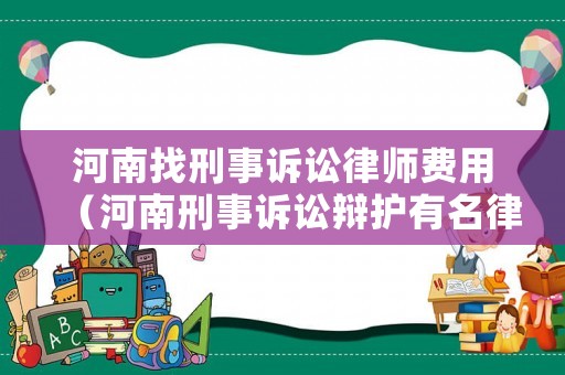 河南找刑事訴訟律師費用（河南刑事訴訟辯護有名律師）