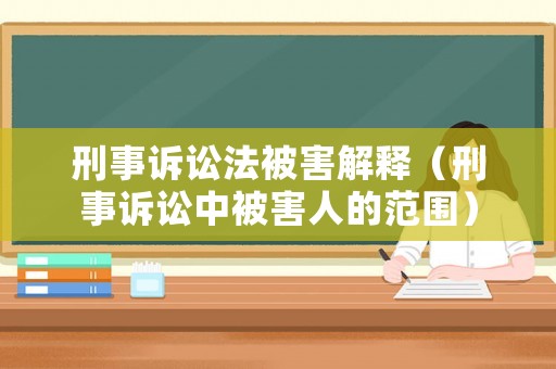 刑事訴訟法被害解釋（刑事訴訟中被害人的范圍）