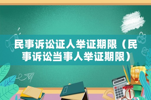 民事訴訟證人舉證期限（民事訴訟當事人舉證期限）