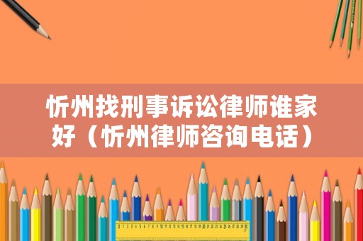忻州找刑事訴訟律師誰家好（忻州律師咨詢電話）