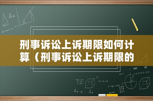 刑事訴訟上訴期限如何計算（刑事訴訟上訴期限的起算時間）