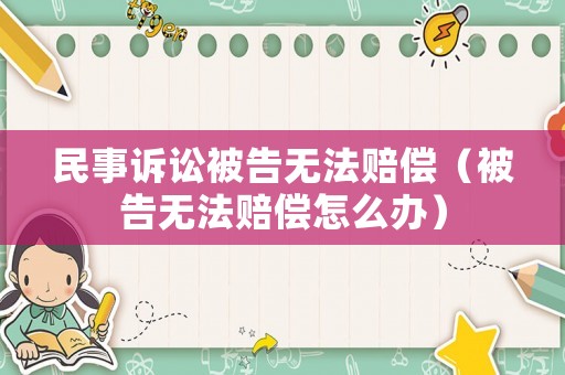 民事訴訟被告無法賠償（被告無法賠償怎么辦）