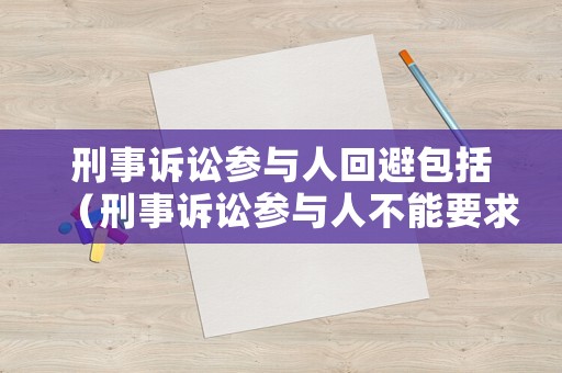 刑事訴訟參與人回避包括（刑事訴訟參與人不能要求回避）