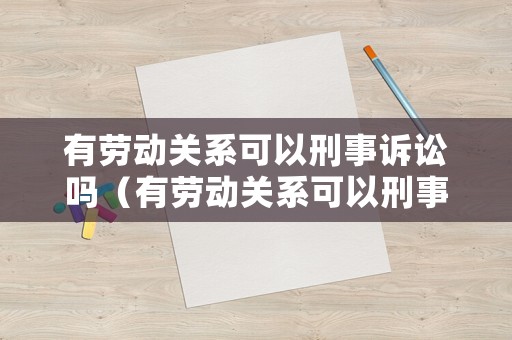 有勞動關(guān)系可以刑事訴訟嗎（有勞動關(guān)系可以刑事訴訟嗎）