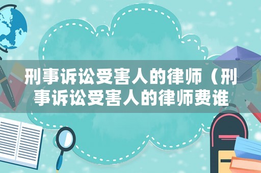 刑事訴訟受害人的律師（刑事訴訟受害人的律師費誰承擔）