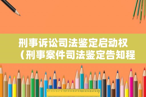 刑事訴訟司法鑒定啟動(dòng)權(quán)（刑事案件司法鑒定告知程序）