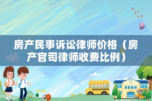 房產(chǎn)民事訴訟律師價(jià)格（房產(chǎn)官司律師收費(fèi)比例）