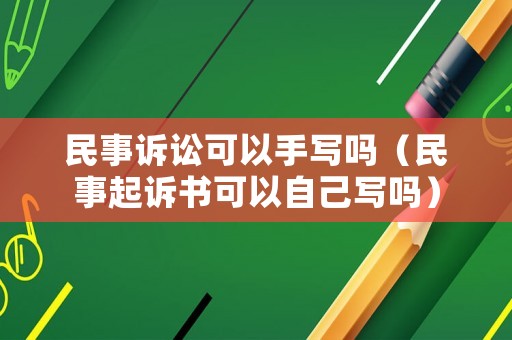 民事訴訟可以手寫嗎（民事起訴書可以自己寫嗎）
