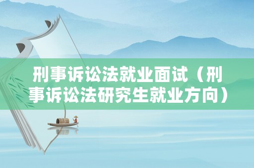 刑事訴訟法就業面試（刑事訴訟法研究生就業方向）
