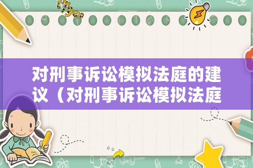 對刑事訴訟模擬法庭的建議（對刑事訴訟模擬法庭的建議怎么寫）