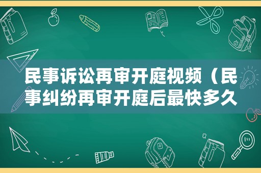 民事訴訟再審開庭視頻（民事糾紛再審開庭后最快多久判決）