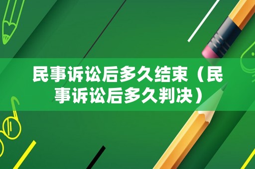 民事訴訟后多久結束（民事訴訟后多久判決）