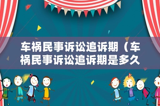 車禍民事訴訟追訴期（車禍民事訴訟追訴期是多久）