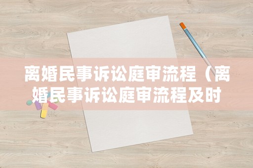 離婚民事訴訟庭審流程（離婚民事訴訟庭審流程及時間）