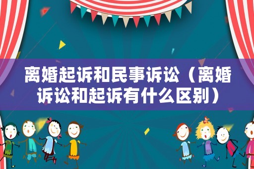 離婚起訴和民事訴訟（離婚訴訟和起訴有什么區(qū)別）