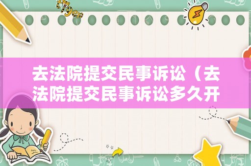 去法院提交民事訴訟（去法院提交民事訴訟多久開庭）