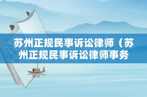 蘇州正規(guī)民事訴訟律師（蘇州正規(guī)民事訴訟律師事務(wù)所）
