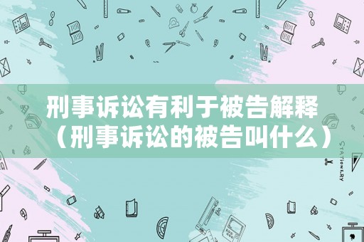 刑事訴訟有利于被告解釋（刑事訴訟的被告叫什么）
