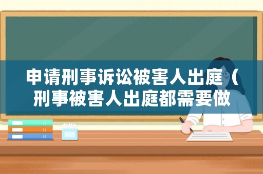 申請刑事訴訟被害人出庭（刑事被害人出庭都需要做什么）