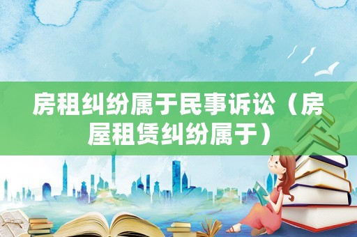 房租糾紛屬于民事訴訟（房屋租賃糾紛屬于）