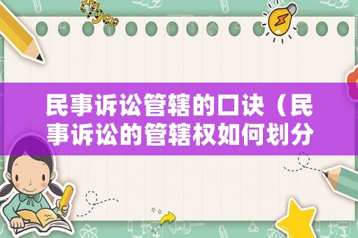民事訴訟管轄的口訣（民事訴訟的管轄權如何劃分）