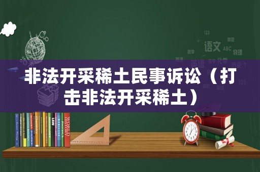 非法開采稀土民事訴訟（打擊非法開采稀土）