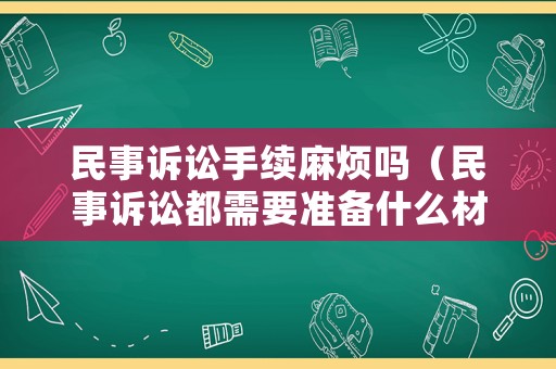 民事訴訟手續麻煩嗎（民事訴訟都需要準備什么材料）