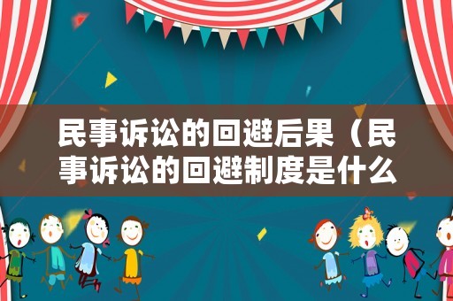 民事訴訟的回避后果（民事訴訟的回避制度是什么）