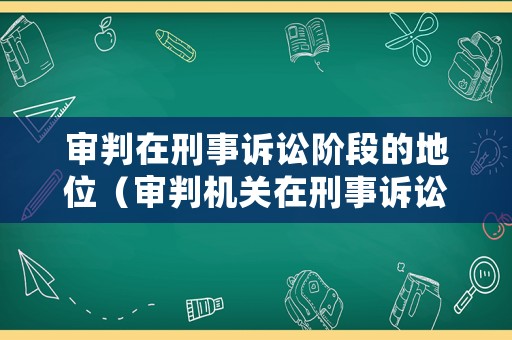 審判在刑事訴訟階段的地位（審判機(jī)關(guān)在刑事訴訟中的職權(quán)）