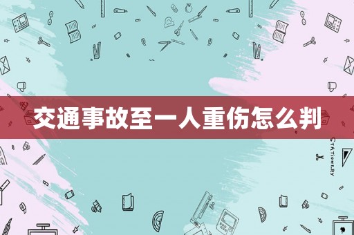 交通事故至一人重傷怎么判