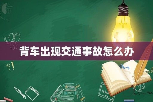 背車出現交通事故怎么辦