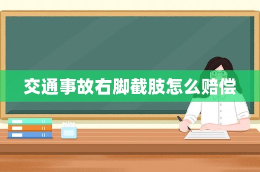 交通事故右腳截肢怎么賠償