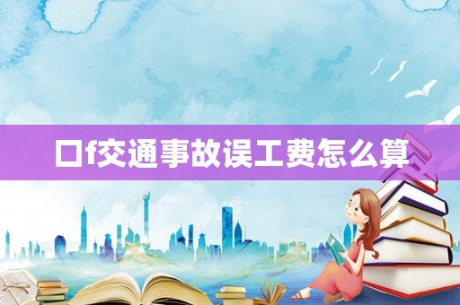 口f交通事故誤工費怎么算