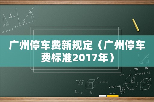 廣州停車費新規定（廣州停車費標準2017年）