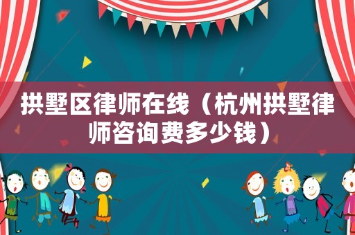 拱墅區(qū)律師在線（杭州拱墅律師咨詢費多少錢）