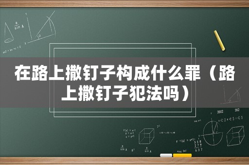 在路上撒釘子構成什么罪（路上撒釘子犯法嗎）