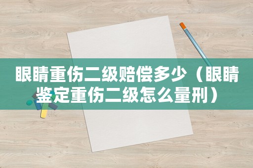 眼睛重傷二級賠償多少（眼睛鑒定重傷二級怎么量刑）