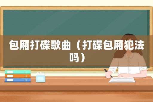 包廂打碟歌曲（打碟包廂犯法嗎）