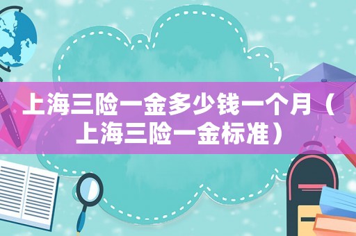 上海三險一金多少錢一個月（上海三險一金標準）