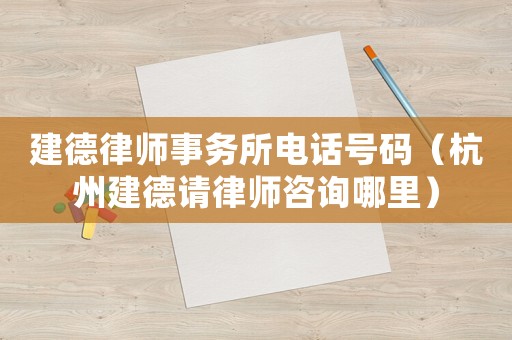 建德律師事務(wù)所電話號(hào)碼（杭州建德請(qǐng)律師咨詢哪里）