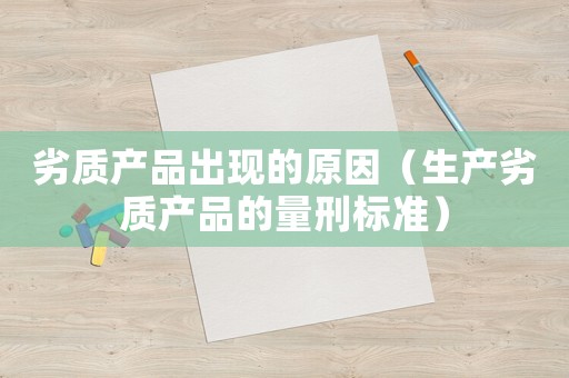 劣質產品出現的原因（生產劣質產品的量刑標準）