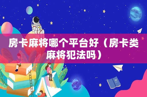 房卡麻將哪個平臺好（房卡類麻將犯法嗎）