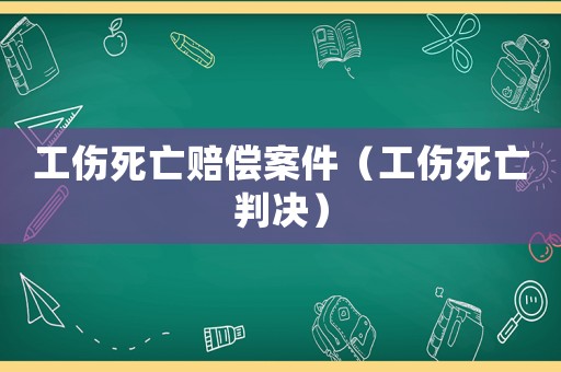 工傷死亡賠償案件（工傷死亡判決）