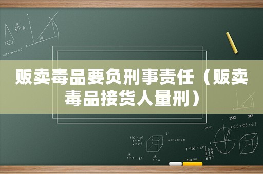 販賣毒品要負刑事責任（販賣毒品接貨人量刑）