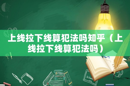 上線拉下線算犯法嗎知乎（上線拉下線算犯法嗎）