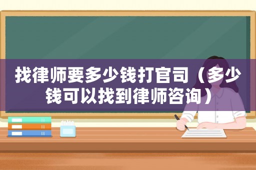 找律師要多少錢打官司（多少錢可以找到律師咨詢）
